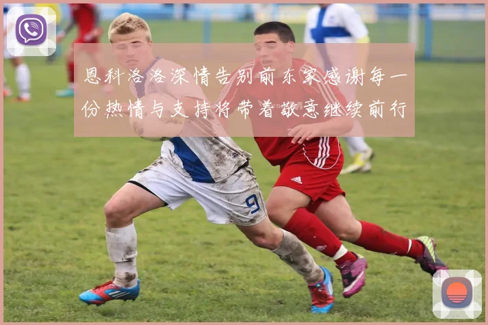 恩科洛洛深情告别前东家感谢每一份热情与支持将带着敬意继续前行