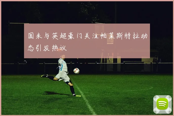 国米与英超豪门关注帕莱斯特拉动态引发热议