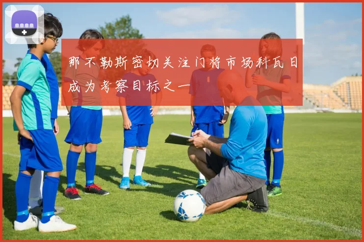 那不勒斯密切关注门将市场科瓦日成为考察目标之一