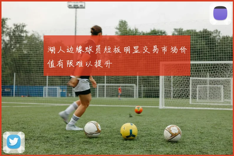 湖人边缘球员短板明显交易市场价值有限难以提升