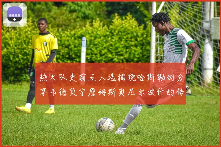 热火队史前五人选揭晓哈斯勒姆分享韦德莫宁詹姆斯奥尼尔波什的传奇地位
