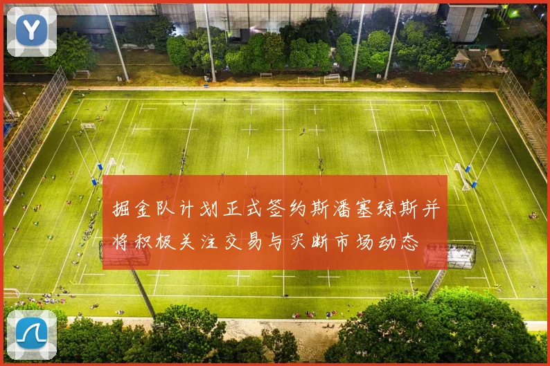 掘金队计划正式签约斯潘塞琼斯并将积极关注交易与买断市场动态