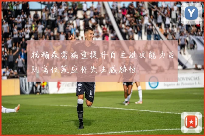 杨瀚森需减重提升自主进攻能力否则高位策应将失去威胁性