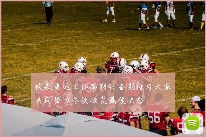 侯森重返工体感到兴奋期待与大家共同努力尽快恢复最佳状态