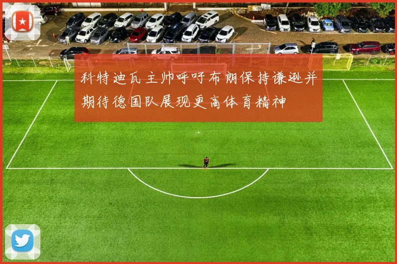 科特迪瓦主帅呼吁布朗保持谦逊并期待德国队展现更高体育精神
