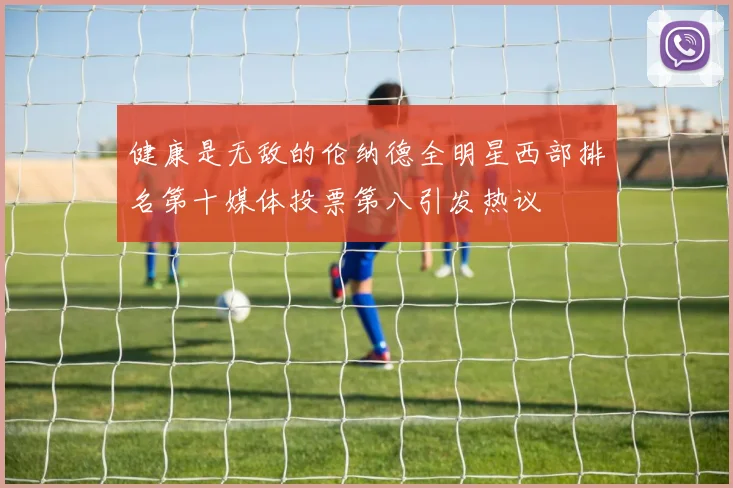 健康是无敌的伦纳德全明星西部排名第十媒体投票第八引发热议