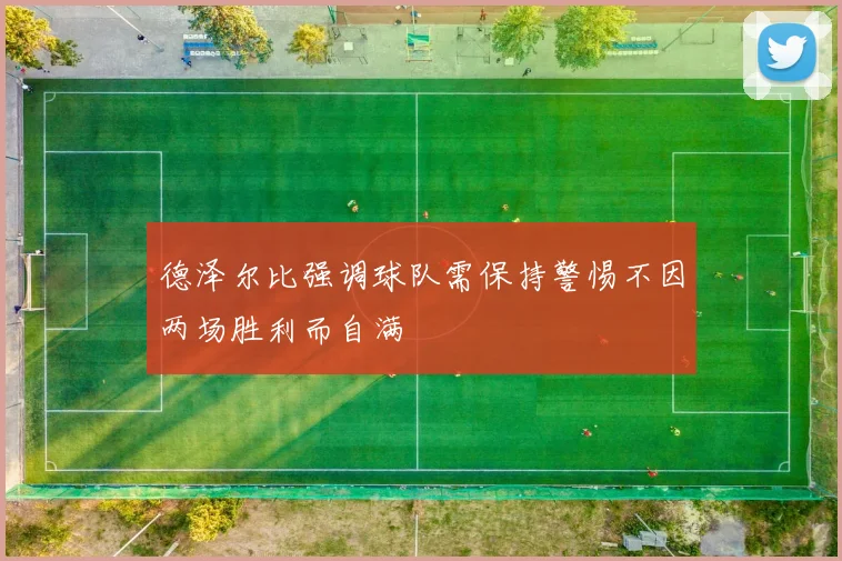 德泽尔比强调球队需保持警惕不因两场胜利而自满